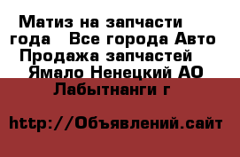 Матиз на запчасти 2010 года - Все города Авто » Продажа запчастей   . Ямало-Ненецкий АО,Лабытнанги г.